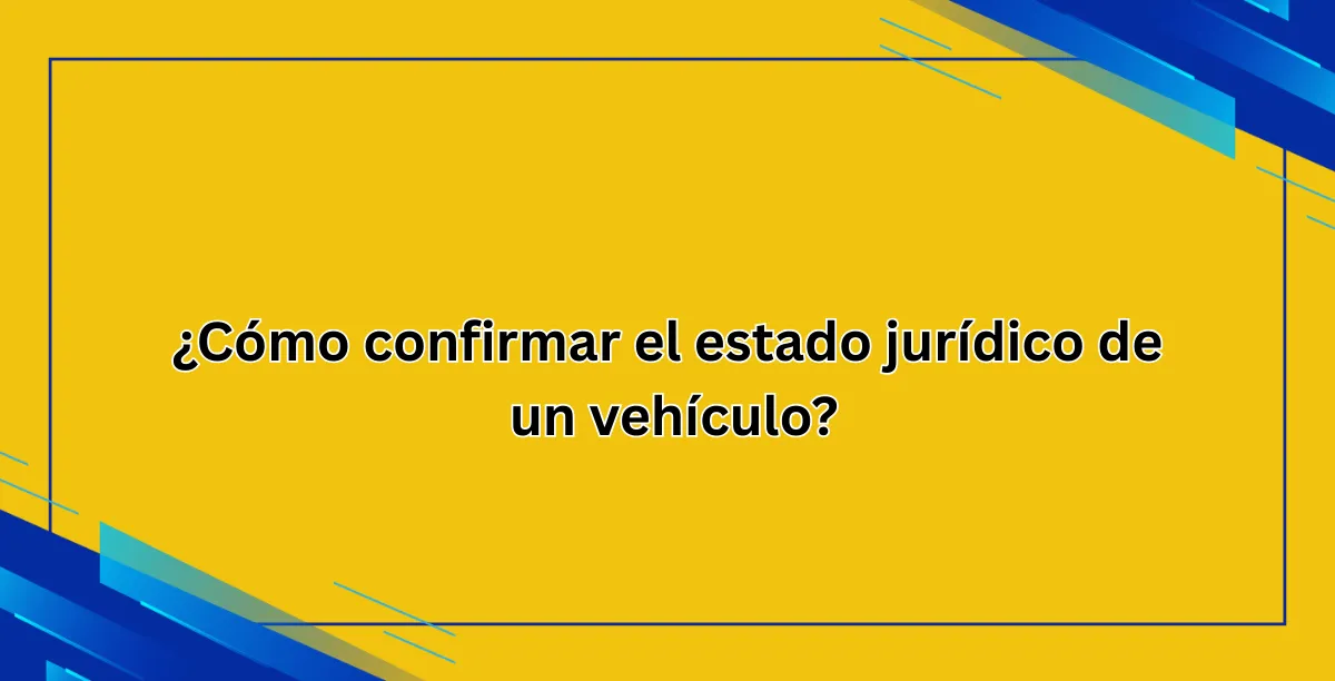 ¿Cómo confirmar el estado jurídico de un vehículo?