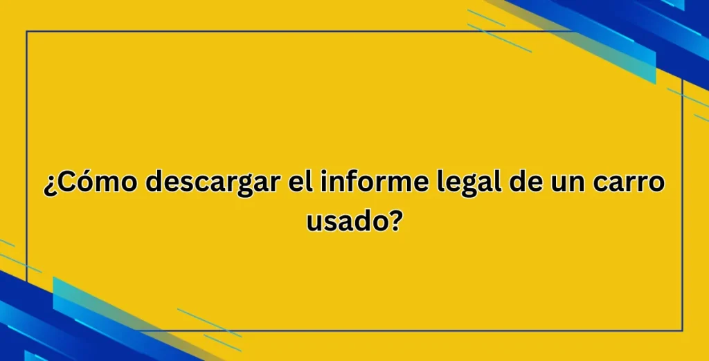 ¿Cómo descargar el informe legal de un carro usado