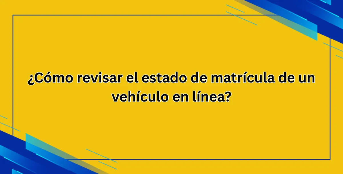 ¿Cómo revisar el estado de matrícula de un vehículo en línea