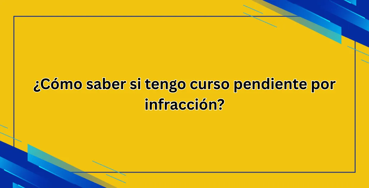 ¿Cómo saber si tengo curso pendiente por infracción