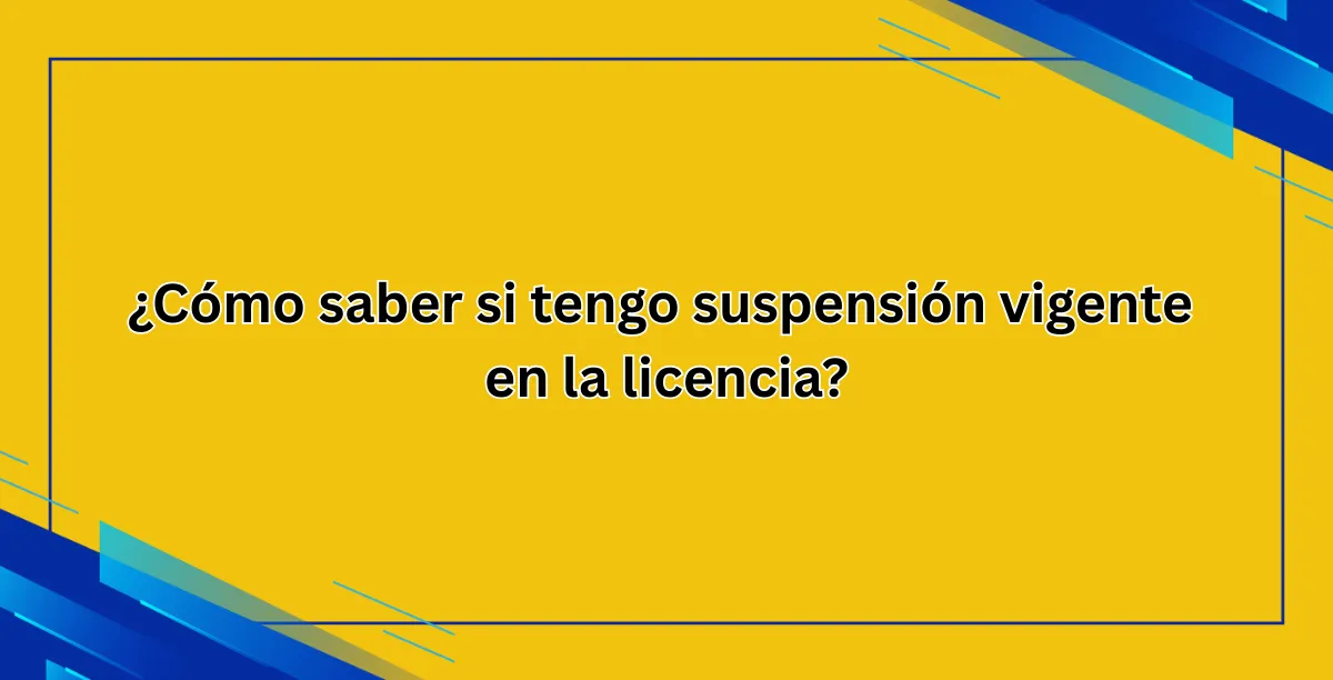 ¿Cómo saber si tengo suspensión vigente en la licencia