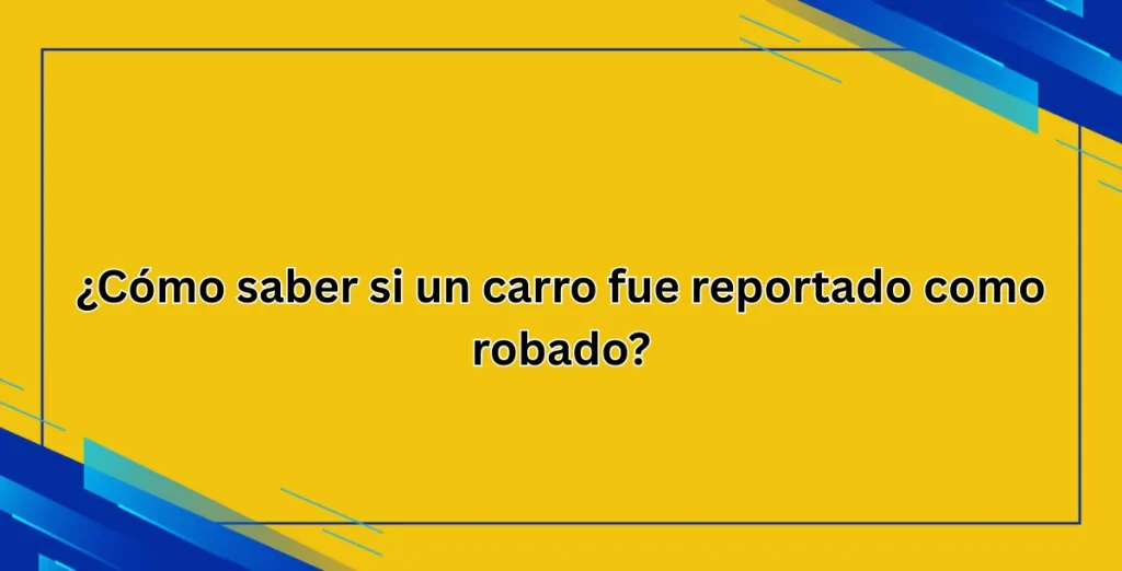 ¿Cómo saber si un carro fue reportado como robado