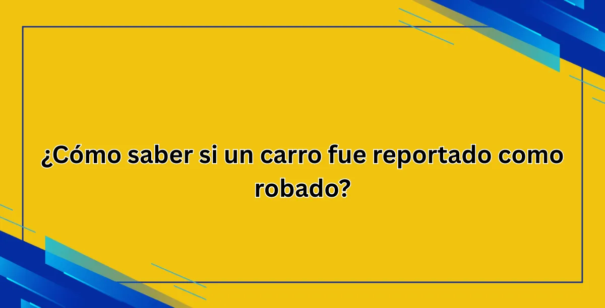 ¿Cómo saber si un carro fue reportado como robado