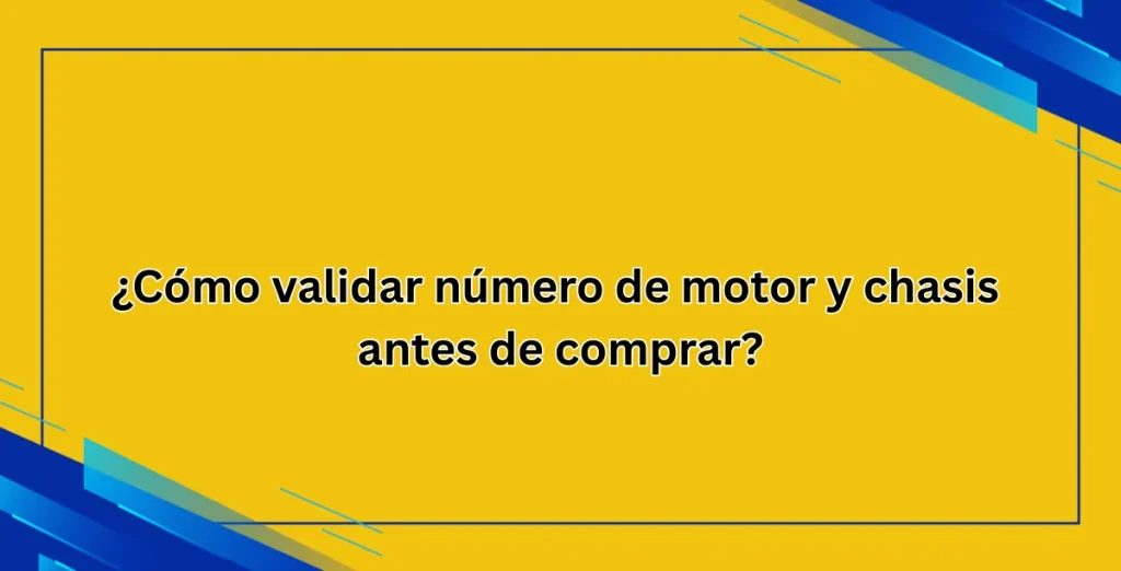 ¿Cómo validar número de motor y chasis antes de comprar?
