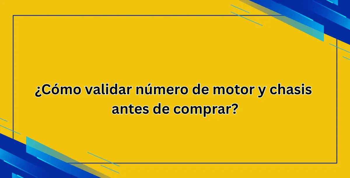 ¿Cómo validar número de motor y chasis antes de comprar?