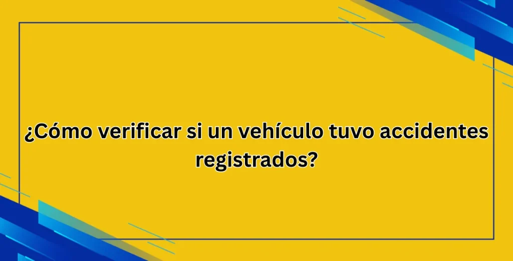 ¿Cómo verificar si un vehículo tuvo accidentes registrados?