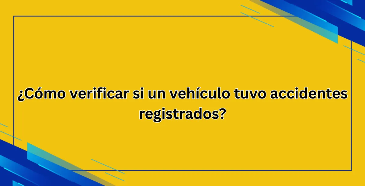¿Cómo verificar si un vehículo tuvo accidentes registrados?