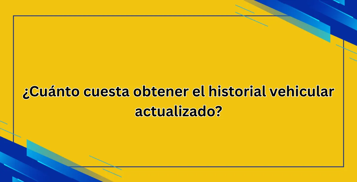 ¿Cuánto cuesta obtener el historial vehicular actualizado