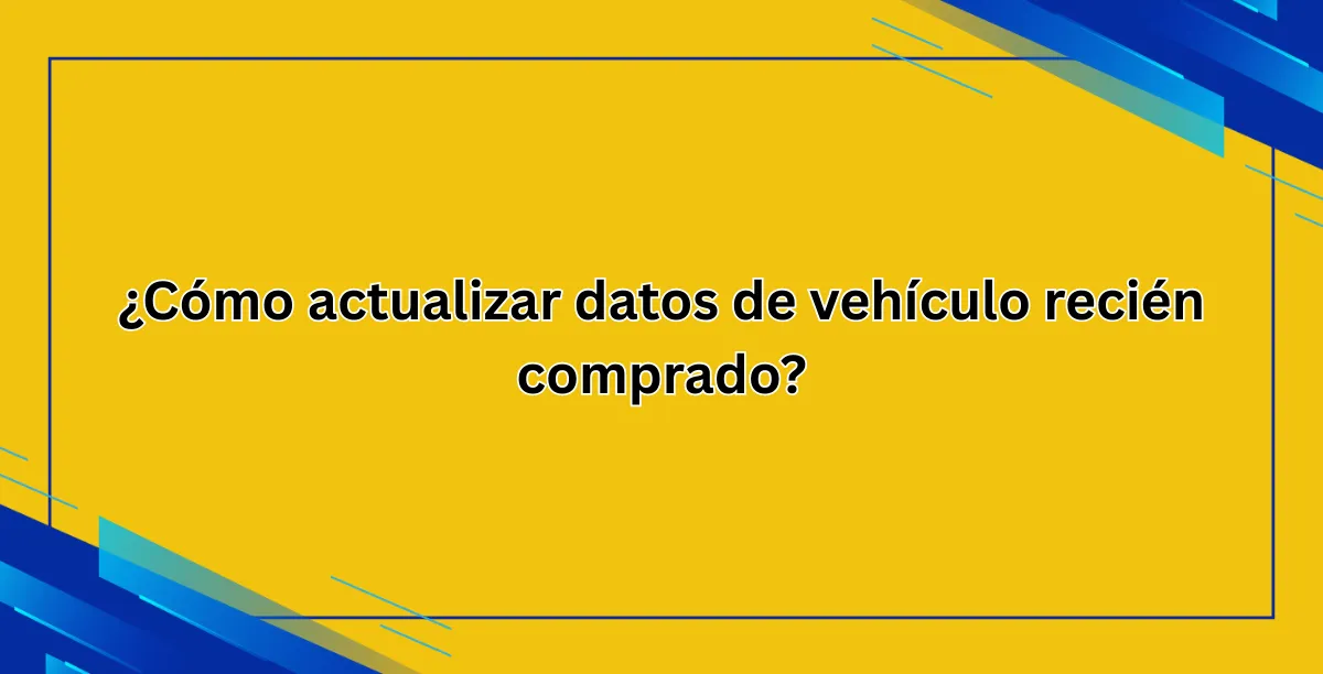 ¿Cómo actualizar datos de vehículo recién comprado