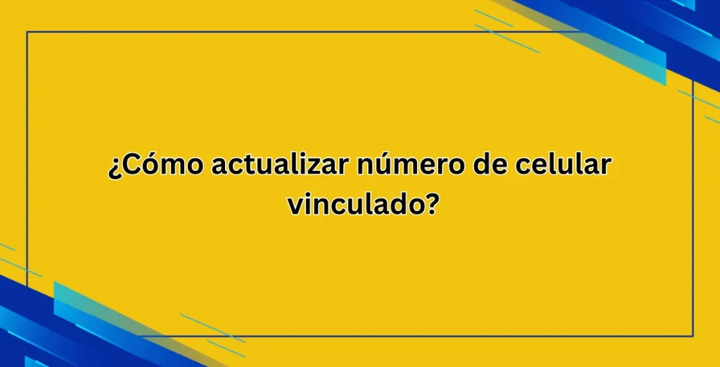¿Cómo actualizar número de celular vinculado