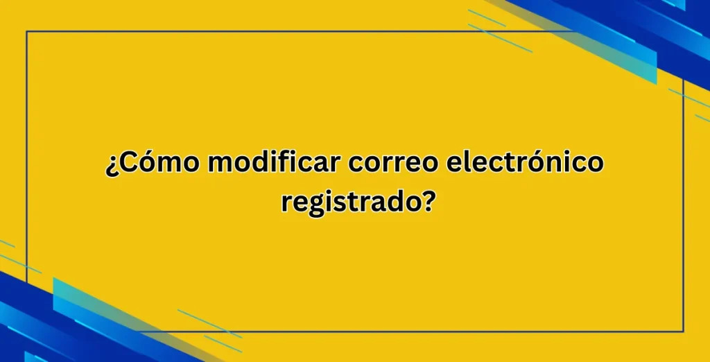 ¿Cómo modificar correo electrónico registrado