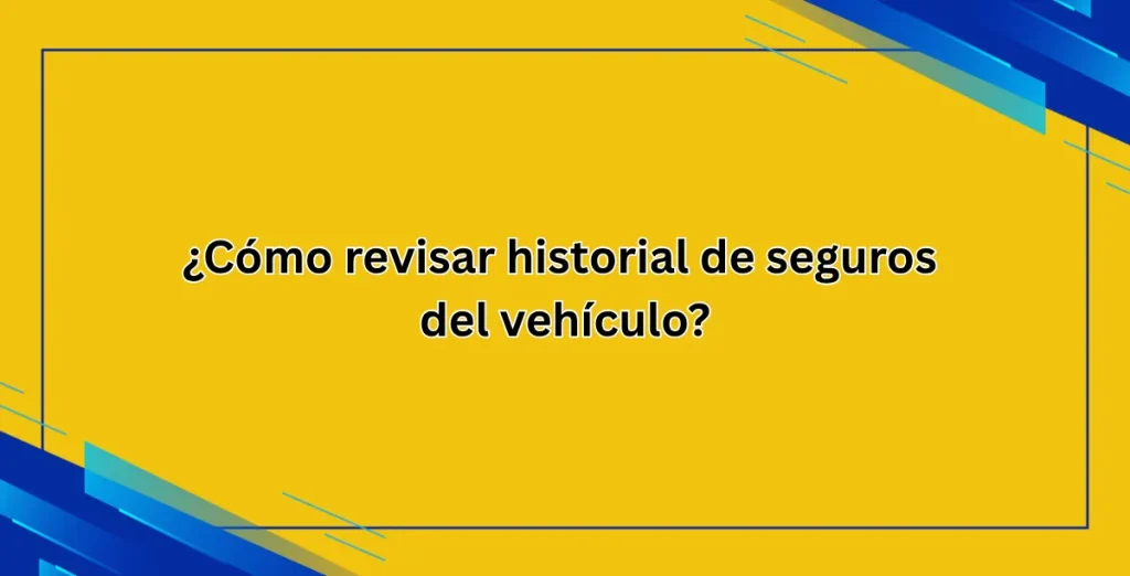 ¿Cómo revisar historial de seguros del vehículo?