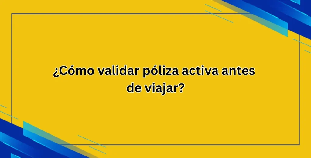 ¿Cómo validar póliza activa antes de viajar