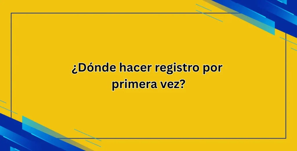 ¿Dónde hacer registro por primera vez