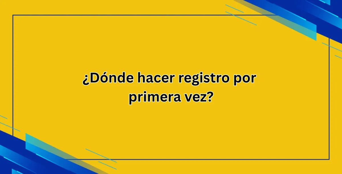 ¿Dónde hacer registro por primera vez