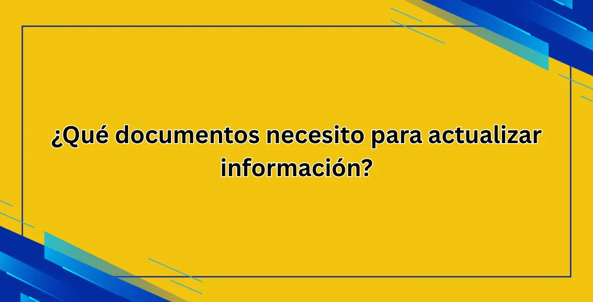 ¿Qué documentos necesito para actualizar información