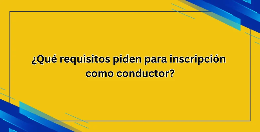 ¿Qué requisitos piden para inscripción como conductor