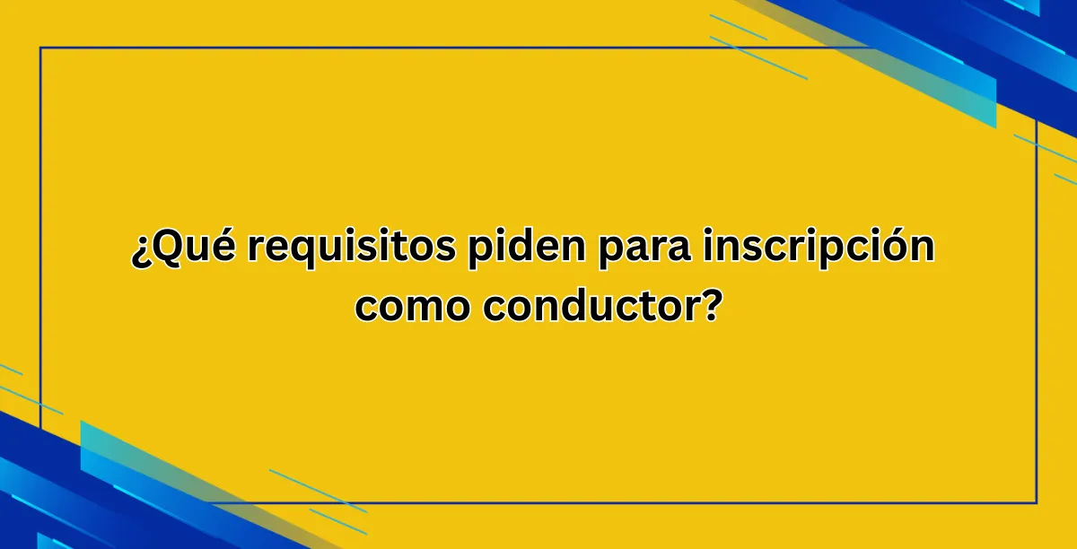 ¿Qué requisitos piden para inscripción como conductor