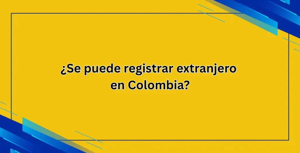 ¿Se puede registrar extranjero en Colombia
