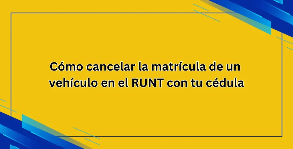 Cómo cancelar la matrícula de un vehículo en el RUNT con tu cédula