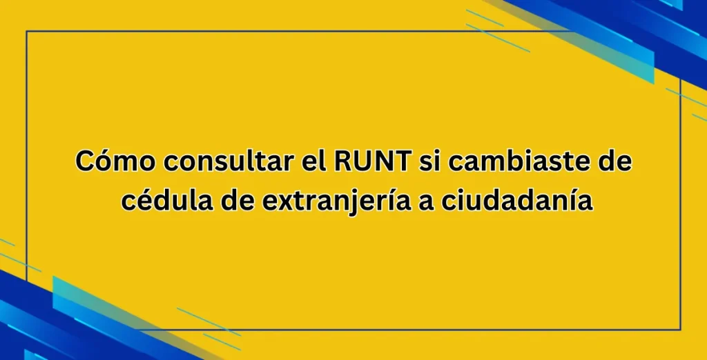 Cómo consultar el RUNT si cambiaste de cédula de extranjería a ciudadanía