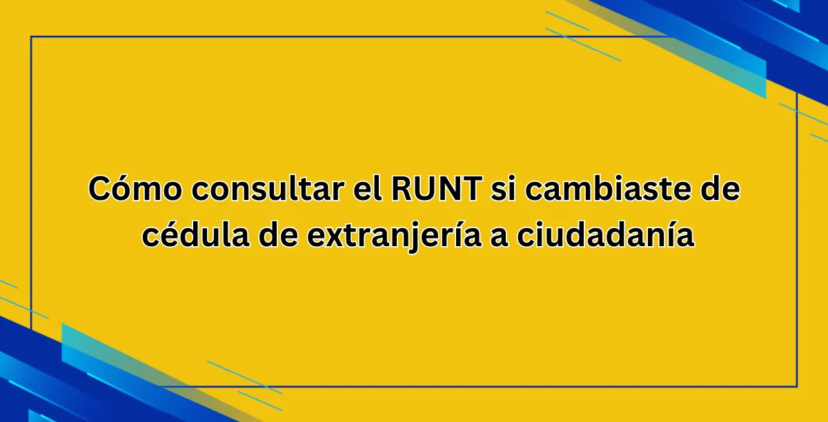 Cómo consultar el RUNT si cambiaste de cédula de extranjería a ciudadanía