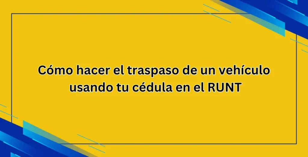 Cómo hacer el traspaso de un vehículo usando tu cédula en el RUNT
