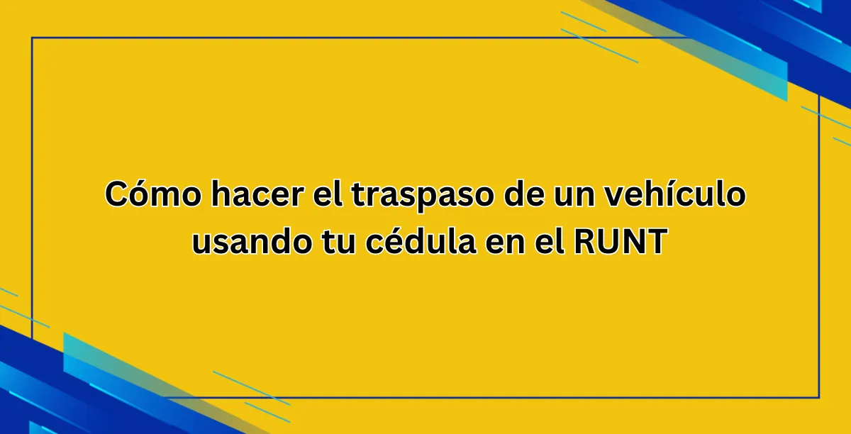 Cómo hacer el traspaso de un vehículo usando tu cédula en el RUNT