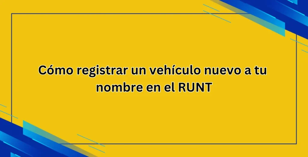 Cómo registrar un vehículo nuevo a tu nombre en el RUNT