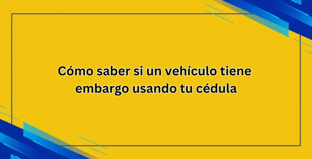 Cómo saber si un vehículo tiene embargo usando tu cédula