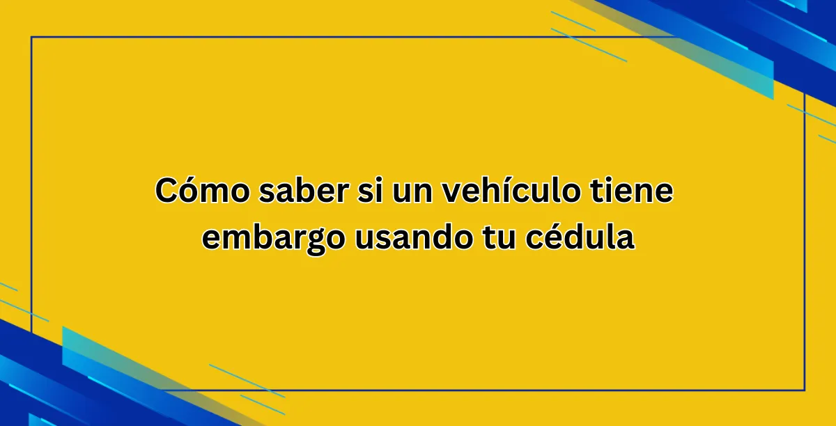 Cómo saber si un vehículo tiene embargo usando tu cédula