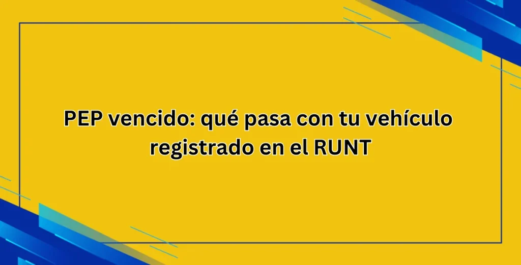 PEP vencido: qué pasa con tu vehículo registrado en el RUNT