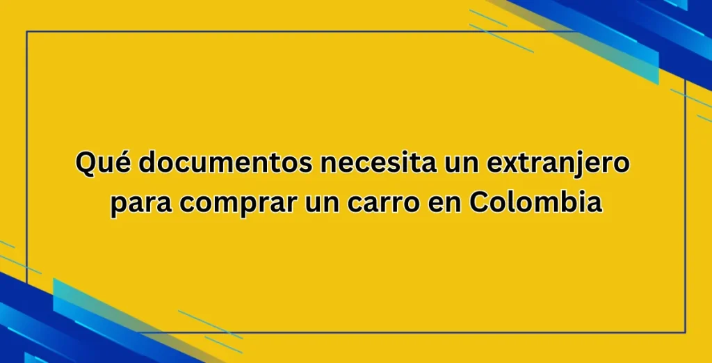 Qué documentos necesita un extranjero para comprar un carro en Colombia