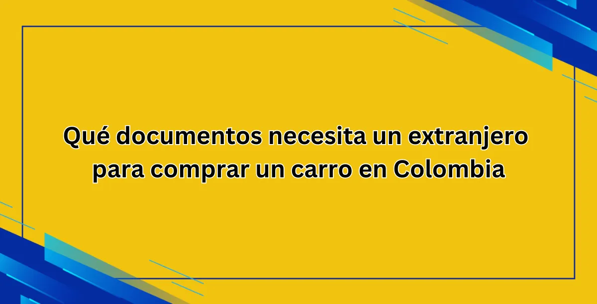 Qué documentos necesita un extranjero para comprar un carro en Colombia