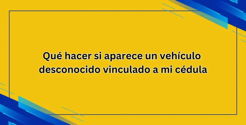 Qué hacer si aparece un vehículo desconocido vinculado a mi cédula