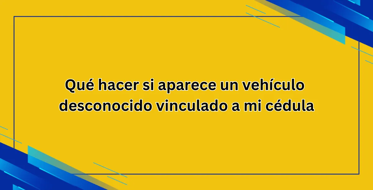 Qué hacer si aparece un vehículo desconocido vinculado a mi cédula