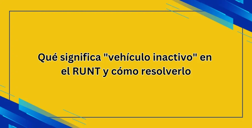 Qué significa vehículo inactivo en el RUNT y cómo resolverlo